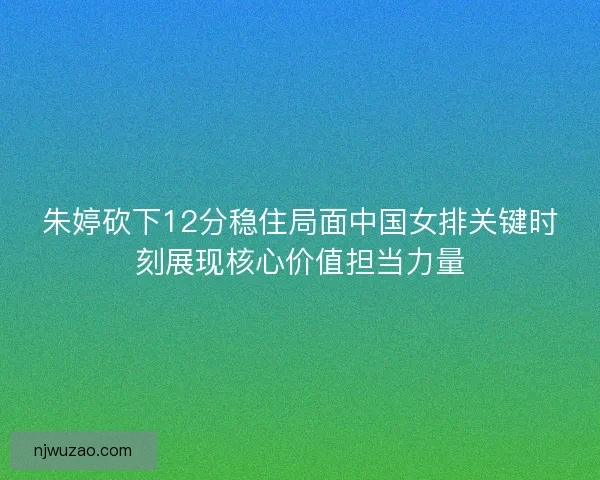 朱婷砍下12分稳住局面中国女排关键时刻展现核心价值担当力量