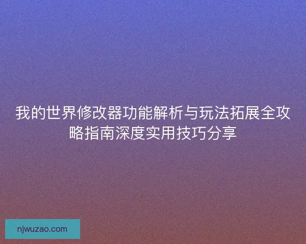 我的世界修改器功能解析与玩法拓展全攻略指南深度实用技巧分享