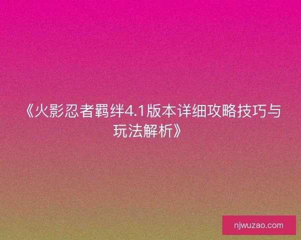 《火影忍者羁绊4.1版本详细攻略技巧与玩法解析》 《火影忍者羁绊4.1版本详细攻略技巧与玩法解析》