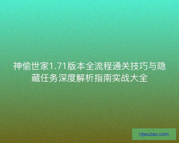神偷世家1.71版本全流程通关技巧与隐藏任务深度解析指南实战大全