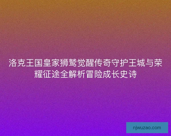 洛克王国皇家狮鹫觉醒传奇守护王城与荣耀征途全解析冒险成长史诗