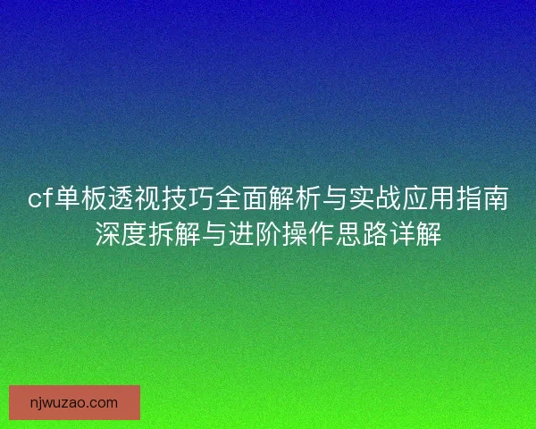 cf单板透视技巧全面解析与实战应用指南深度拆解与进阶操作思路详解