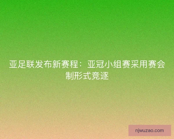 亚足联发布新赛程:亚冠小组赛采用赛会制形式竞逐 亚足联发布新赛程:亚冠小组赛采用赛会制形式竞逐