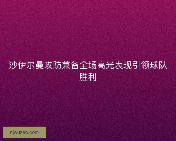 沙伊尔曼攻防兼备全场高光表现引领球队胜利 沙伊尔曼攻防兼备全场高光表现引领球队胜利