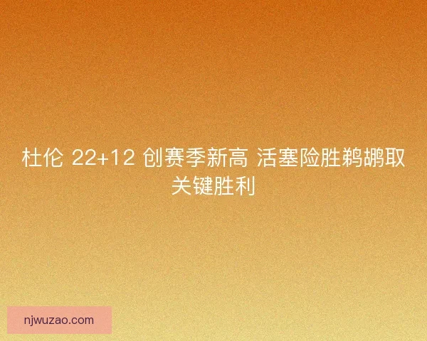 杜伦 22+12 创赛季新高 活塞险胜鹈鹕取关键胜利