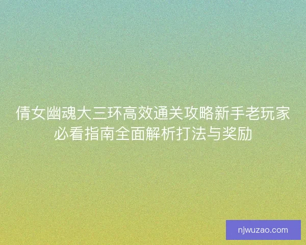 倩女幽魂大三环高效通关攻略新手老玩家必看指南全面解析打法与奖励 倩女幽魂大三环高效通关攻略新手老玩家必看指南全面解析打法与奖励