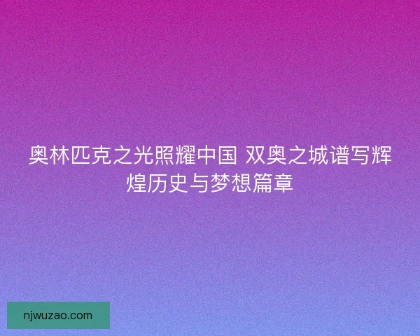 奥林匹克之光照耀中国 双奥之城谱写辉煌历史与梦想篇章