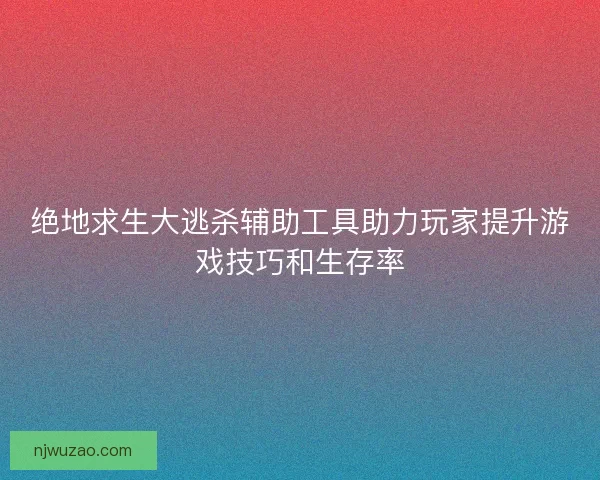 绝地求生大逃杀辅助工具助力玩家提升游戏技巧和生存率