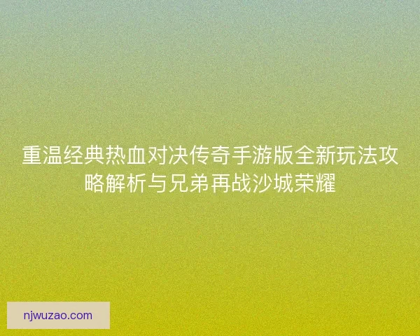 重温经典热血对决传奇手游版全新玩法攻略解析与兄弟再战沙城荣耀