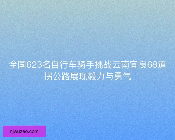 全国623名自行车骑手挑战云南宜良68道拐公路展现毅力与勇气