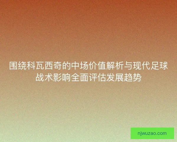 围绕科瓦西奇的中场价值解析与现代足球战术影响全面评估发展趋势