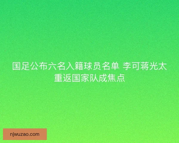 国足公布六名入籍球员名单 李可蒋光太重返国家队成焦点 国足公布六名入籍球员名单 李可蒋光太重返国家队成焦点
